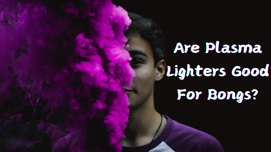 Are Plasma Lighters Good For Bongs